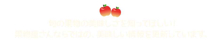 旬の果物の美味しさを知ってほしい！果物屋さんならではの、美味しい情報を更新しています。